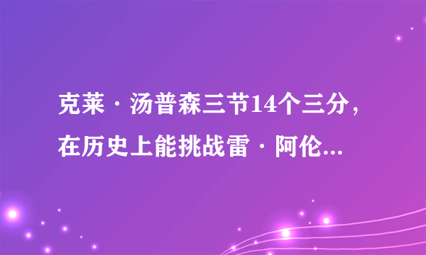 克莱·汤普森三节14个三分，在历史上能挑战雷·阿伦的历史地位了吗？你怎么看？