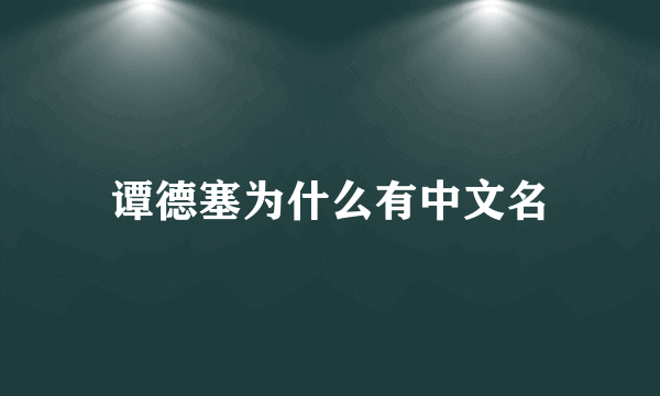 谭德塞为什么有中文名