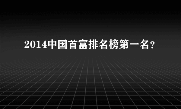 2014中国首富排名榜第一名？