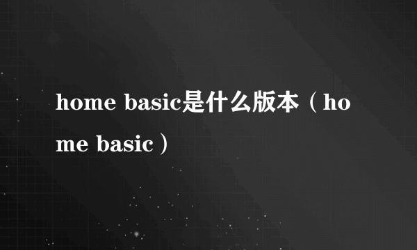 home basic是什么版本（home basic）