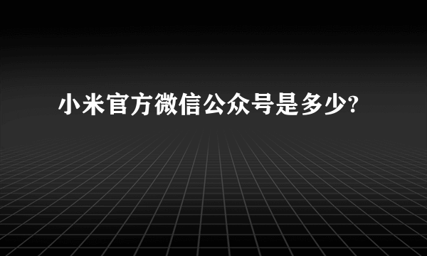 小米官方微信公众号是多少?