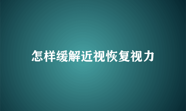 怎样缓解近视恢复视力