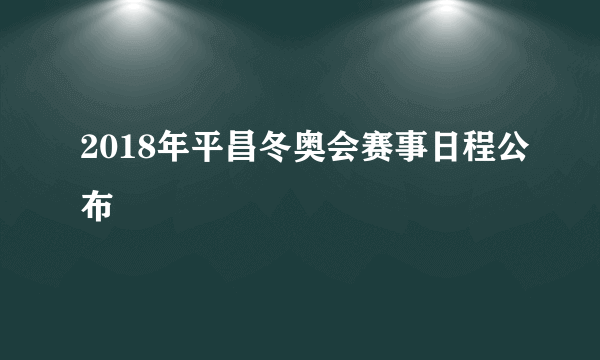 2018年平昌冬奥会赛事日程公布