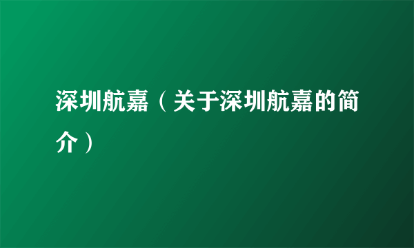 深圳航嘉（关于深圳航嘉的简介）