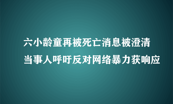 六小龄童再被死亡消息被澄清当事人呼吁反对网络暴力获响应