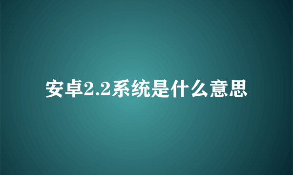 安卓2.2系统是什么意思