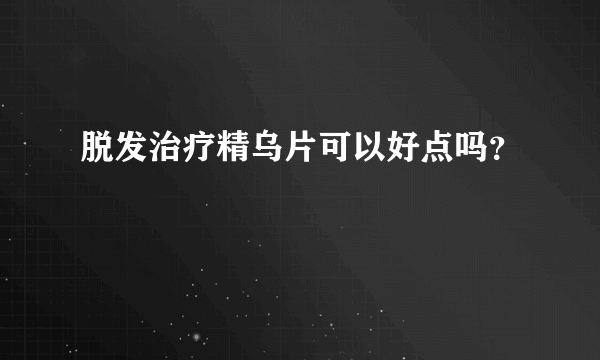 脱发治疗精乌片可以好点吗？