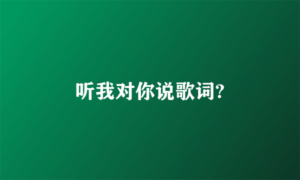 听我对你说歌词?