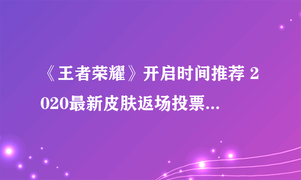 《王者荣耀》开启时间推荐 2020最新皮肤返场投票入口在哪