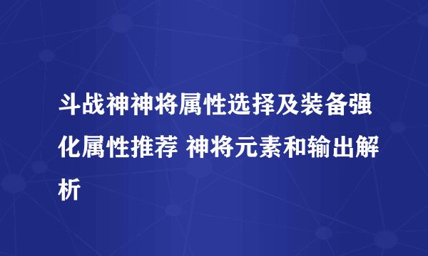 斗战神神将属性选择及装备强化属性推荐 神将元素和输出解析