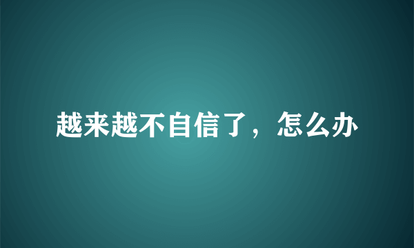 越来越不自信了，怎么办