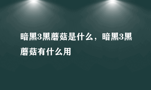 暗黑3黑蘑菇是什么，暗黑3黑蘑菇有什么用