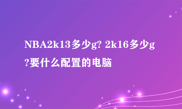 NBA2k13多少g? 2k16多少g?要什么配置的电脑