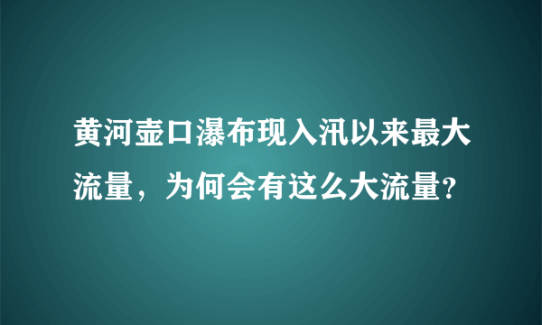 黄河壶口瀑布现入汛以来最大流量，为何会有这么大流量？