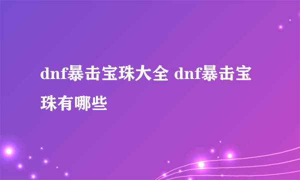 dnf暴击宝珠大全 dnf暴击宝珠有哪些