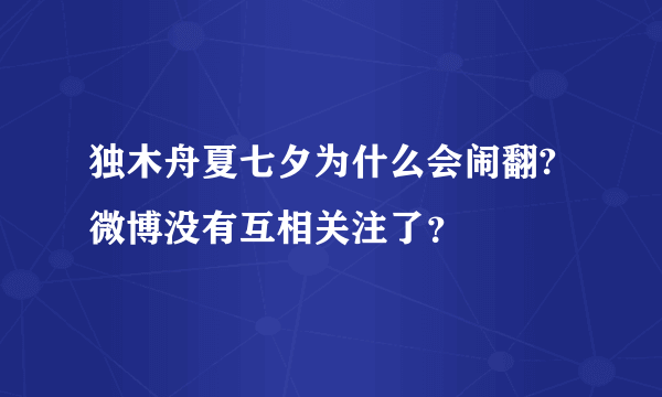 独木舟夏七夕为什么会闹翻?微博没有互相关注了？