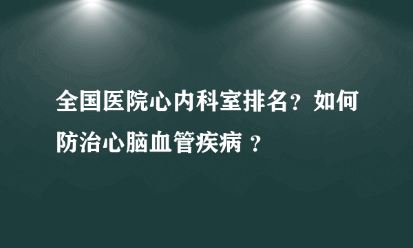 全国医院心内科室排名？如何防治心脑血管疾病 ？