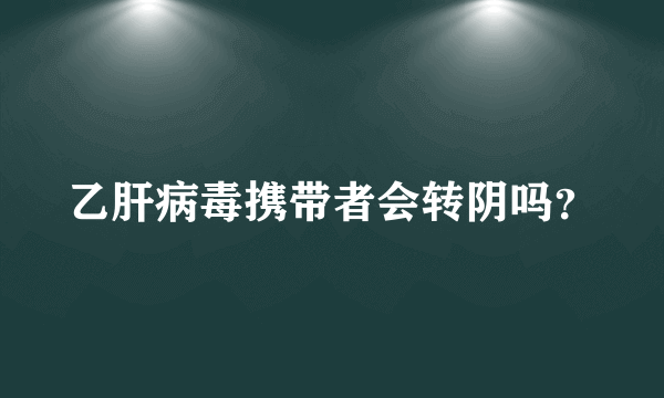 乙肝病毒携带者会转阴吗？