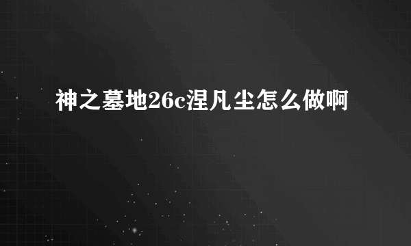 神之墓地26c涅凡尘怎么做啊