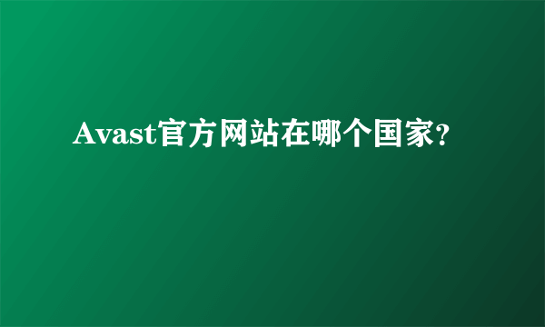 Avast官方网站在哪个国家？