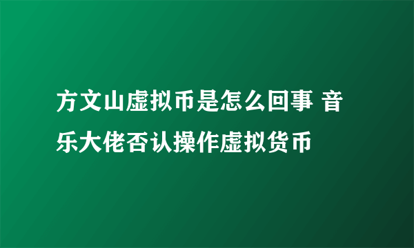 方文山虚拟币是怎么回事 音乐大佬否认操作虚拟货币