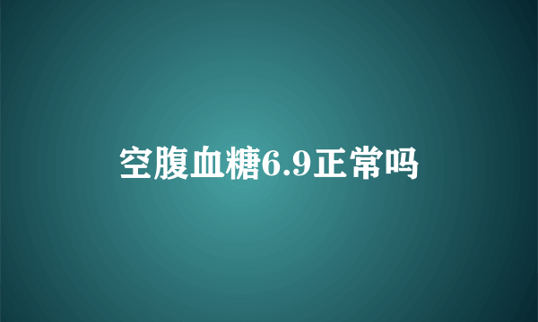 空腹血糖6.9正常吗