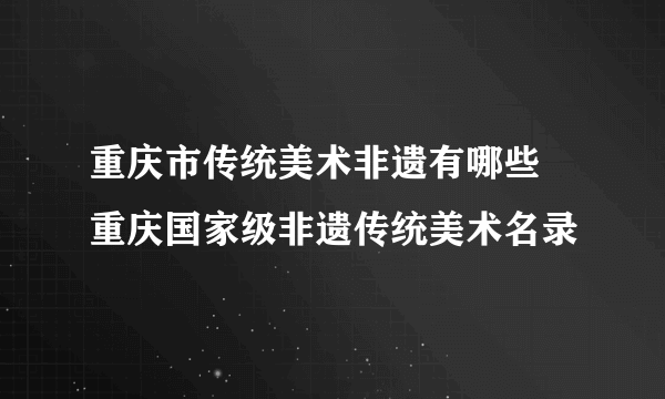 重庆市传统美术非遗有哪些 重庆国家级非遗传统美术名录