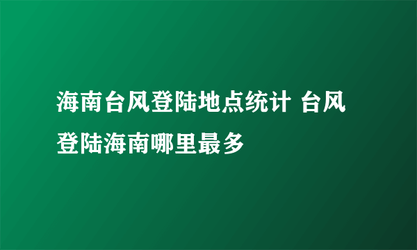 海南台风登陆地点统计 台风登陆海南哪里最多