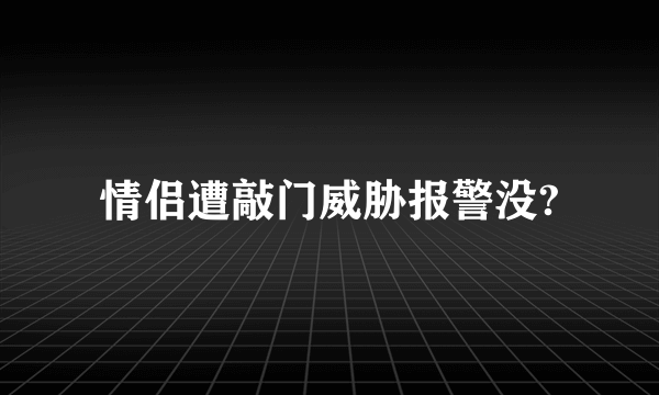 情侣遭敲门威胁报警没?