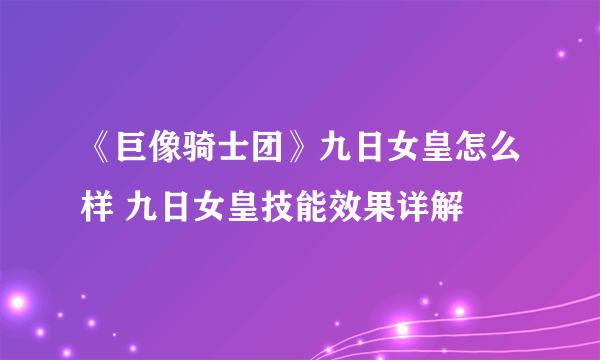 《巨像骑士团》九日女皇怎么样 九日女皇技能效果详解