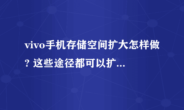 vivo手机存储空间扩大怎样做? 这些途径都可以扩大手机存储空间