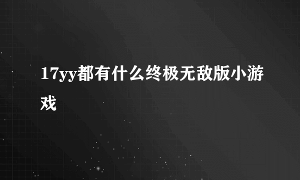 17yy都有什么终极无敌版小游戏