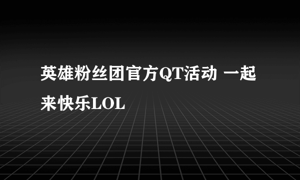 英雄粉丝团官方QT活动 一起来快乐LOL