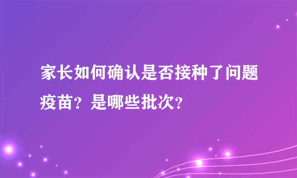 家长如何确认是否接种了问题疫苗？是哪些批次？