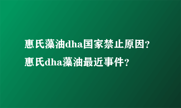 惠氏藻油dha国家禁止原因？惠氏dha藻油最近事件？