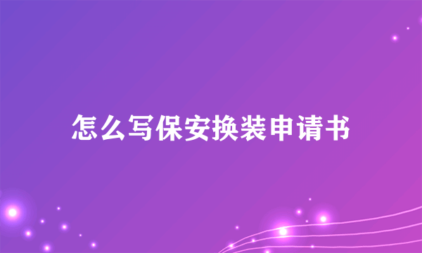 怎么写保安换装申请书