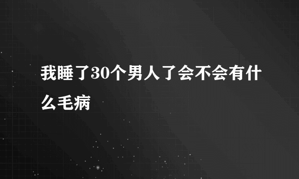 我睡了30个男人了会不会有什么毛病