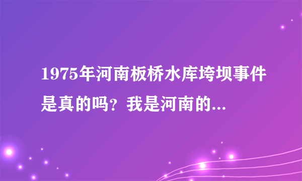 1975年河南板桥水库垮坝事件是真的吗？我是河南的为什么所有的课本都没有记载？我是一个大学生！悲哀