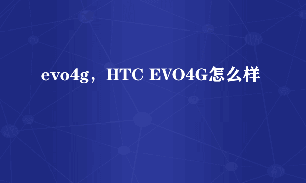 evo4g，HTC EVO4G怎么样