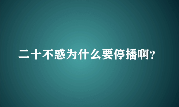 二十不惑为什么要停播啊？