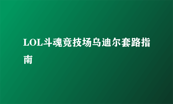 LOL斗魂竞技场乌迪尔套路指南