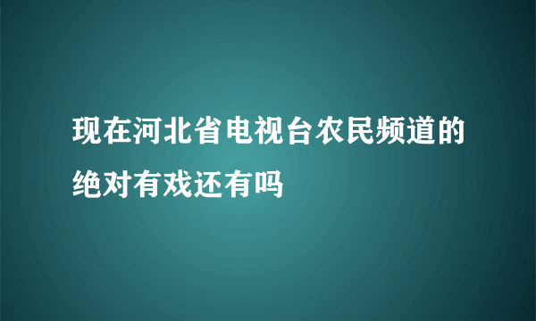 现在河北省电视台农民频道的绝对有戏还有吗