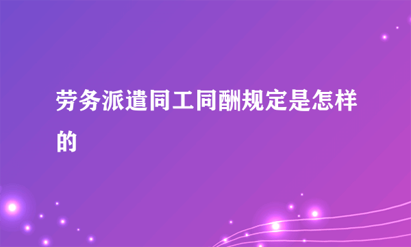 劳务派遣同工同酬规定是怎样的