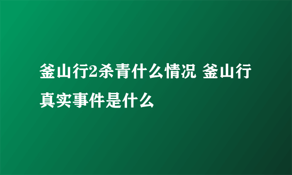 釜山行2杀青什么情况 釜山行真实事件是什么