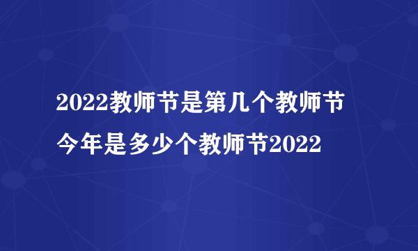 2022教师节是第几个教师节 今年是多少个教师节2022