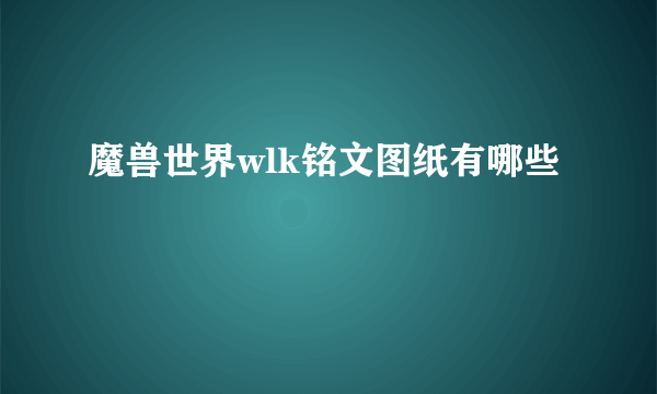 魔兽世界wlk铭文图纸有哪些