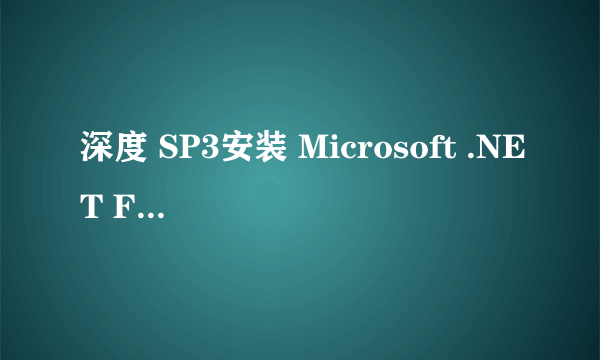 深度 SP3安装 Microsoft .NET Framework 3.5 Service Pack 1 (SP1)出错怎么处理啊!