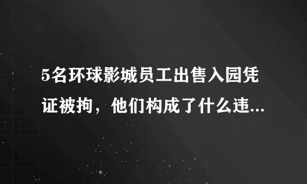 5名环球影城员工出售入园凭证被拘，他们构成了什么违法行为？