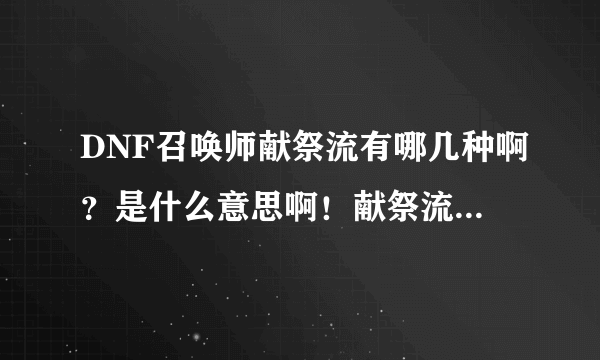 DNF召唤师献祭流有哪几种啊？是什么意思啊！献祭流怎么加点啊？说说原因，还有用什么装备捏。只求详细啊！