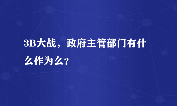 3B大战，政府主管部门有什么作为么？